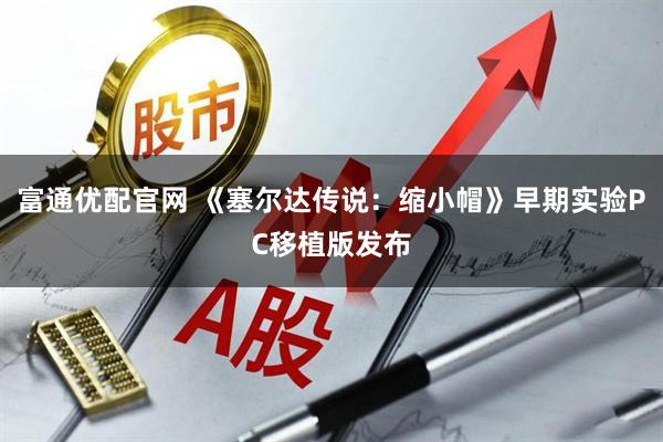 富通优配官网 《塞尔达传说：缩小帽》早期实验PC移植版发布