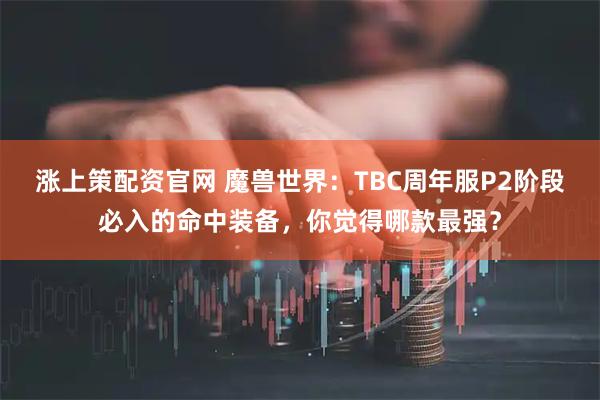 涨上策配资官网 魔兽世界：TBC周年服P2阶段必入的命中装备，你觉得哪款最强？