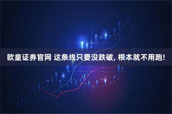 欧皇证券官网 这条线只要没跌破, 根本就不用跑!